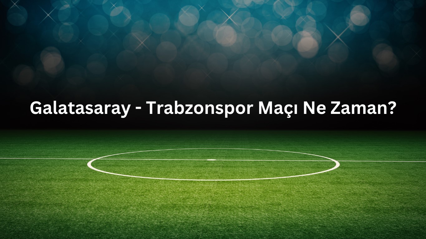 Galatasaray Trabzonspor maci ne zaman