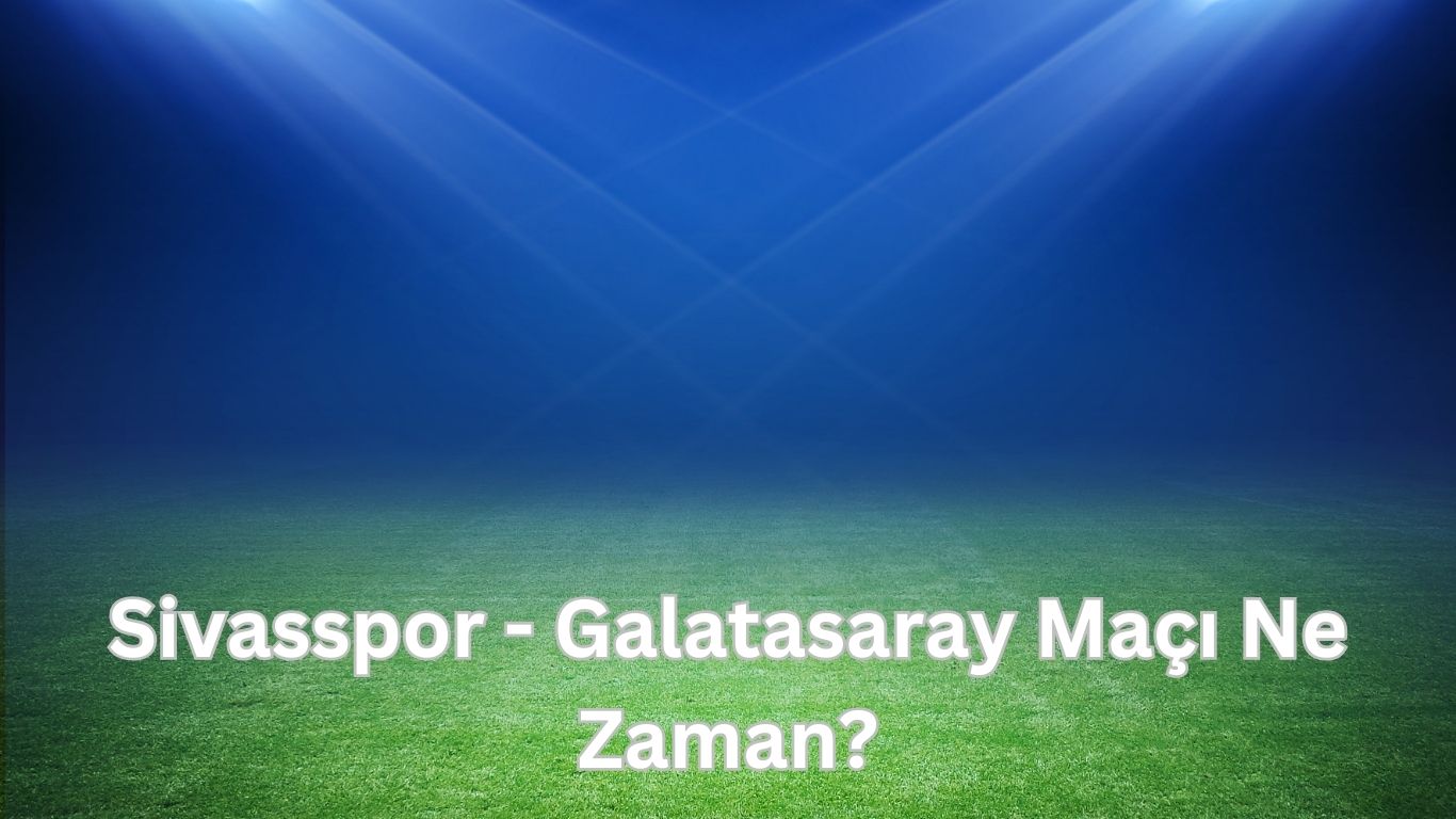 sivasspor galatasaray maci ne zaman